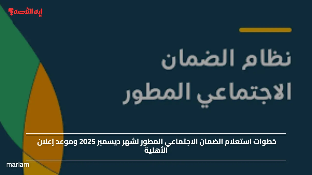 خطوات استعلام الضمان الاجتماعي المطور لشهر ديسمبر 2025 وموعد إعلان الأهلية